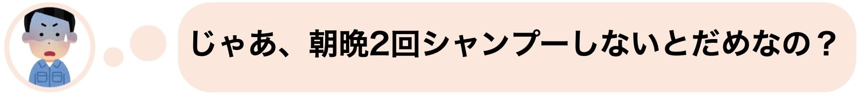 じゃあ、朝晩2回シャンプーしないとだめなの？